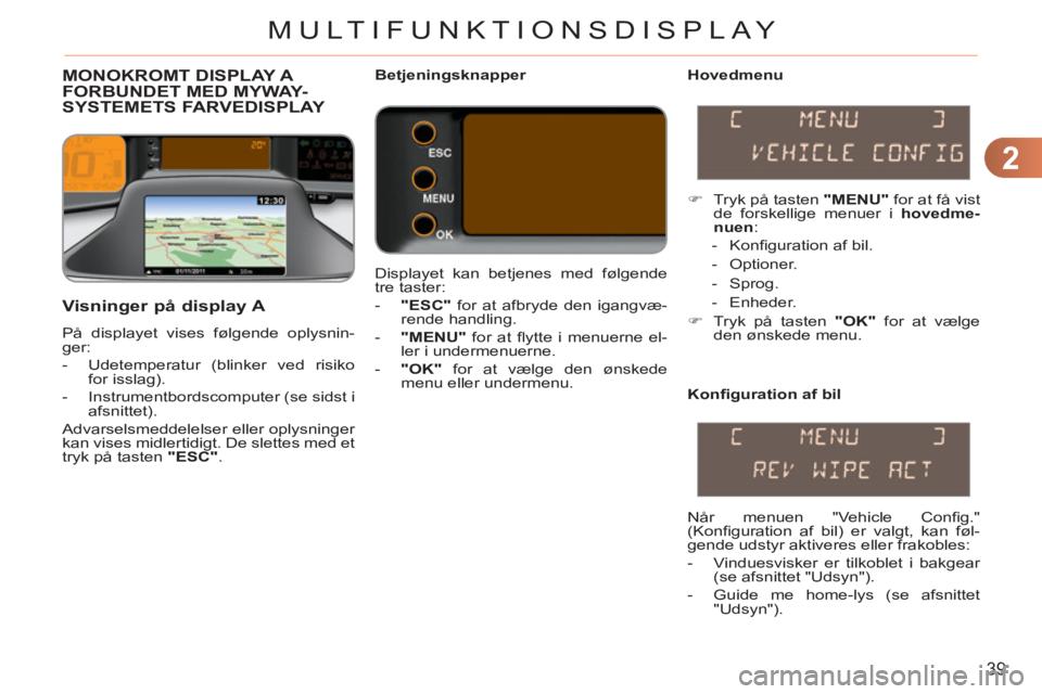 CITROEN C3 PICASSO 2012 InstruktionsbØger (in Danish) 2
39
MULTIFUNKTIONSDISPLAY
MONOKROMT DISPLAY A
FORBUNDET MED MYWAY-
SYSTEMETS FARVEDISPLAY
Hovedmenu
Visninger på display A
På displayet vises følgende oplysnin-
ger:
- Udetem CITROEN C3 PICASSO 2012 InstruktionsbØger (in Danish) 2
39
MULTIFUNKTIONSDISPLAY
MONOKROMT DISPLAY A
FORBUNDET MED MYWAY-
SYSTEMETS FARVEDISPLAY
Hovedmenu
Visninger på display A
På displayet vises følgende oplysnin-
ger:
- Udetem