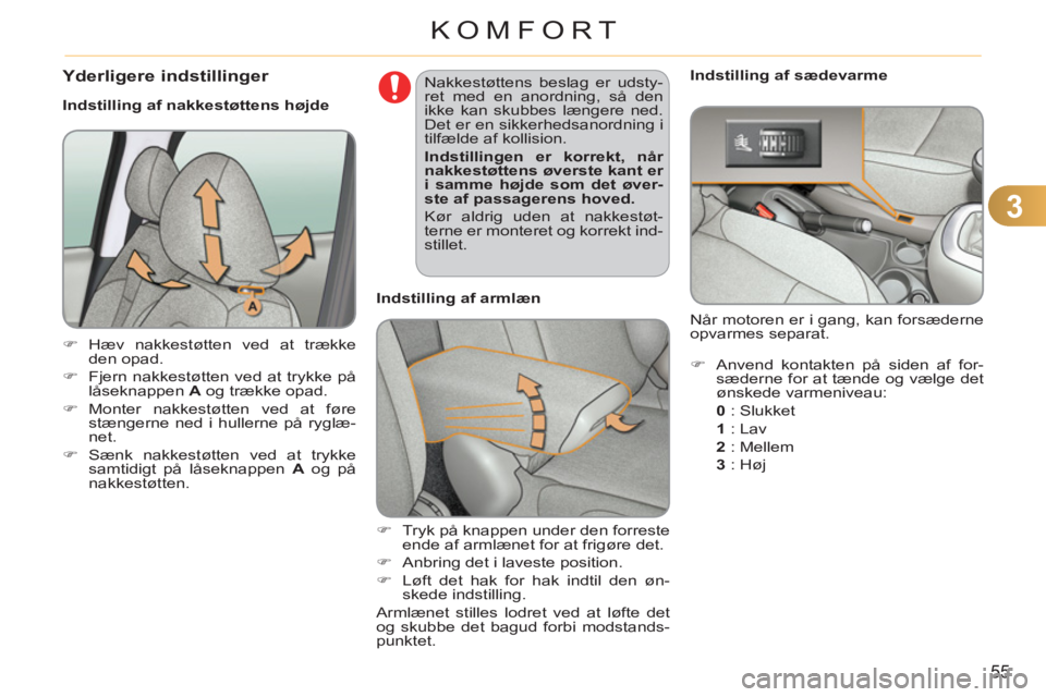 CITROEN C3 PICASSO 2012  InstruktionsbØger (in Danish) 3
55
KOMFORT
   
 
�) 
  Tryk på knappen under den forreste 
ende af armlænet for at frigøre det. 
   
�) 
  Anbring det i laveste position. 
   
�) 
  Løft det hak for hak indtil den øn-
skede i