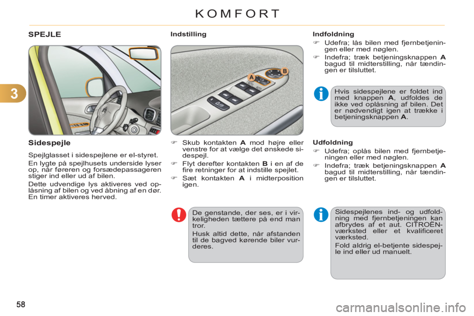 CITROEN C3 PICASSO 2012  InstruktionsbØger (in Danish) 3
KOMFORT
  De genstande, der ses, er i vir-
keligheden tættere på end man 
tror. 
  Husk altid dette, når afstanden 
til de bagved kørende biler vur-
deres.  
 
SPEJLE 
   
Sidespe
jle
 
Spejlgla