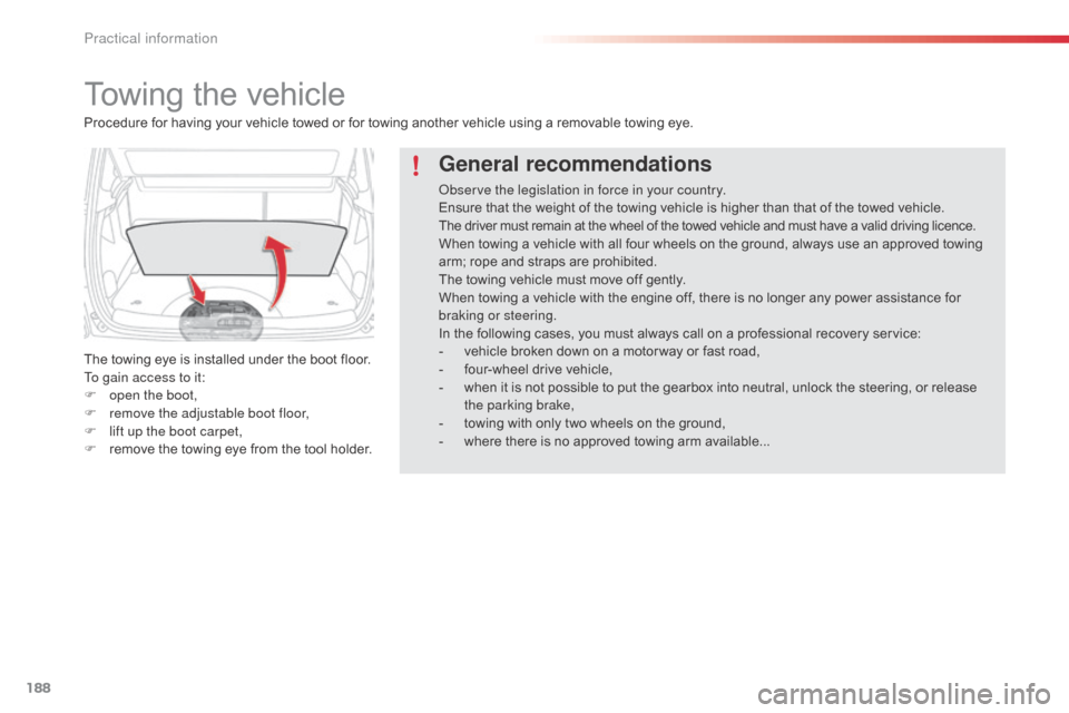 Citroen C3 PICASSO RHD 2015 1.G Owners Manual 188
Towing the vehicle
The towing eye is installed under the boot floor.
To gain access to it:
F 
o
 pen the boot,
F
 
r
 emove the adjustable boot floor,
F
 
l
 ift up the boot carpet,
F
 
r
 emove t