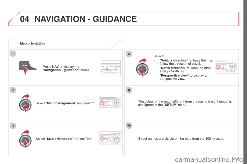 Citroen C3 PICASSO RHD 2015 1.G Owners Guide 04
217
Select "Map management" and confirm.
Select:
-
"Vehicle direction
" to have the map
follow the direction of travel,
-
"North direction
" to keep the map
always North up,
-
"Perspective Citroen C3 PICASSO RHD 2015 1.G Owners Guide 04
217
Select "Map management" and confirm.
Select:
-
"Vehicle direction
" to have the map
follow the direction of travel,
-
"North direction
" to keep the map
always North up,
-
"Perspective