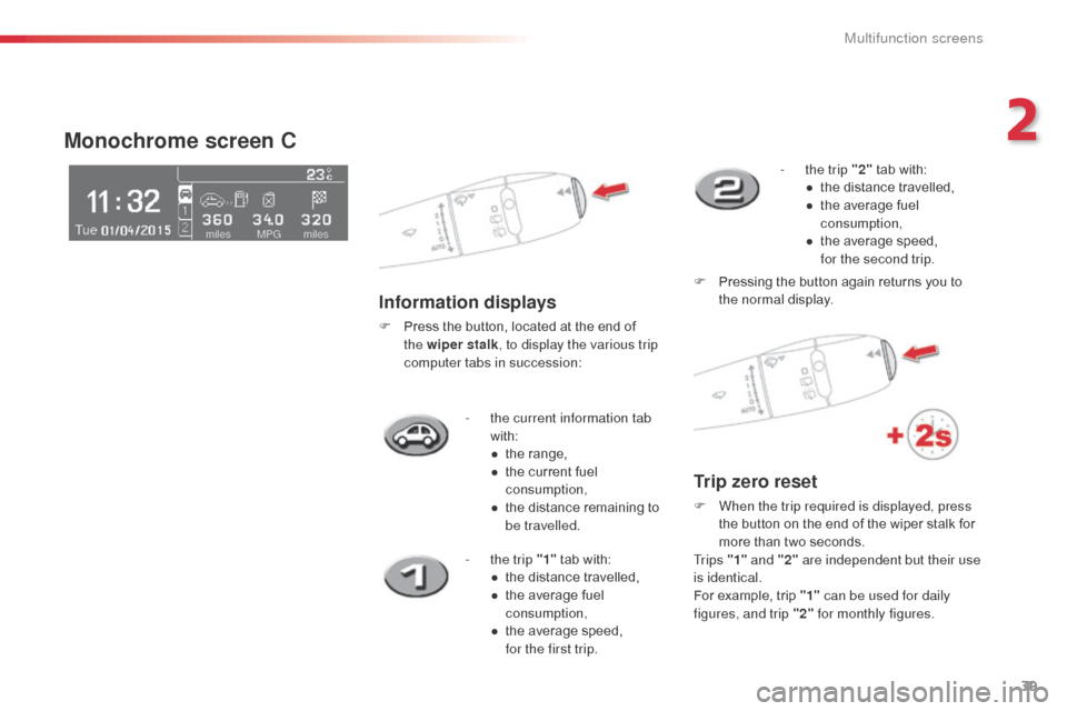 Citroen C3 PICASSO RHD 2015 1.G Service Manual 39
- the current information tab with:
●
 
t
 he range,
●
 
t
 he current fuel 
consumption,
●
 
t
 he distance remaining to 
be travelled.
Monochrome screen C
Information displays
F Press the b