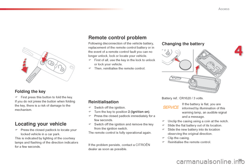 Citroen C3 PICASSO RHD 2015 1.G Owners Manual 59
Remote control problem
Following disconnection of the vehicle battery, 
replacement of the remote control battery or in 
the event of a remote control fault you can no 
longer unlock, lock or locat