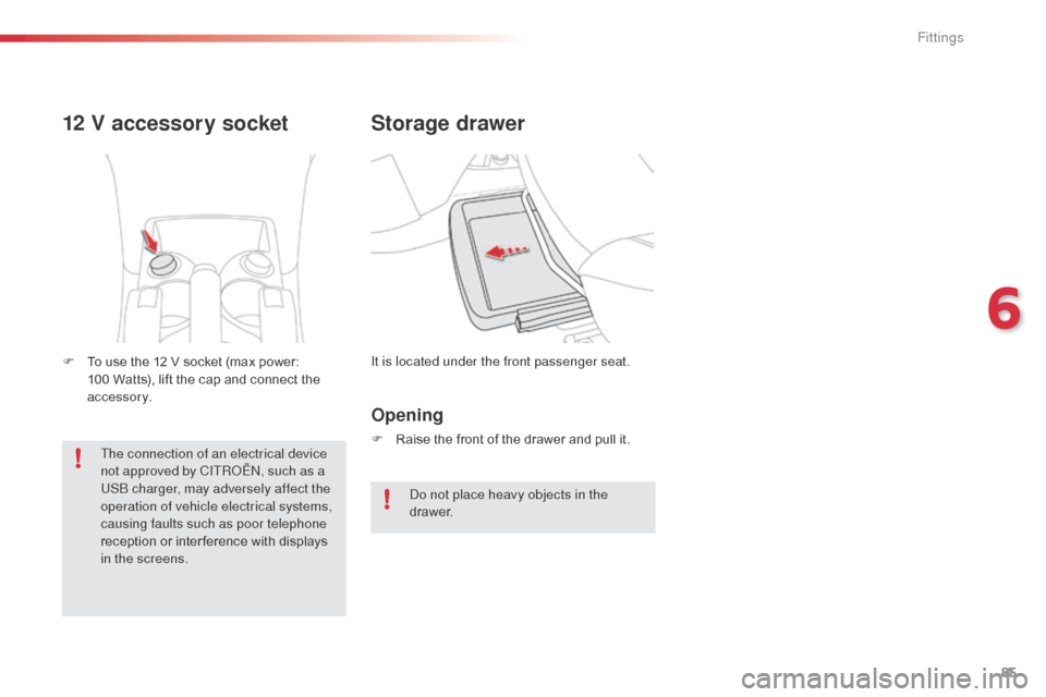 Citroen C3 PICASSO RHD 2015 1.G Owners Manual 85
Storage drawer
It is located under the front passenger seat.
12 V accessory socket
F To use the 12 V socket (max power:
100 Watts), lift the cap and connect the
accessory.
Opening
F Raise the Citroen C3 PICASSO RHD 2015 1.G Owners Manual 85
Storage drawer
It is located under the front passenger seat.
12 V accessory socket
F To use the 12 V socket (max power:
100 Watts), lift the cap and connect the
accessory.
Opening
F Raise the