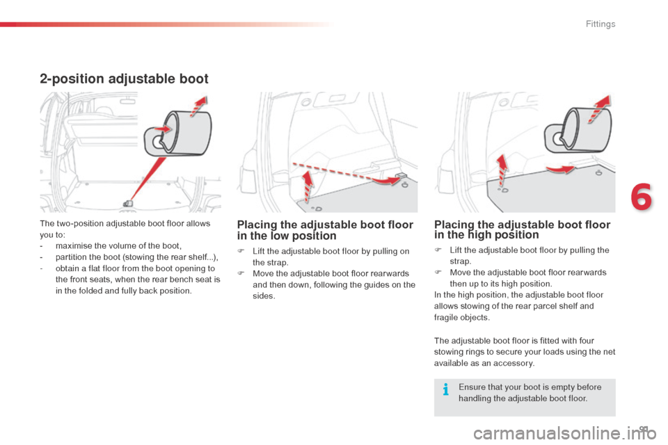 Citroen C3 PICASSO RHD 2015 1.G Owners Manual 91
2-position adjustable boot
The two-position adjustable boot floor allows 
you to:
- 
m
 aximise the volume of the boot,
-
 
p
 artition the boot (stowing the rear shelf...),
-
 
o
 btain a flat flo