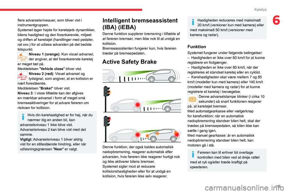 CITROEN C4 2021 InstruktionsbØger (in Danish) 11 9
Kørelys
6flere advarselsniveauer, som bliver vist i
instrumentgruppen.
Systemet tager højde for køretøjets dynamikker,
bilens hastighed og den forankørende, miljøet
og driften af køret CITROEN C4 2021 InstruktionsbØger (in Danish) 11 9
Kørelys
6flere advarselsniveauer, som bliver vist i
instrumentgruppen.
Systemet tager højde for køretøjets dynamikker,
bilens hastighed og den forankørende, miljøet
og driften af køret
