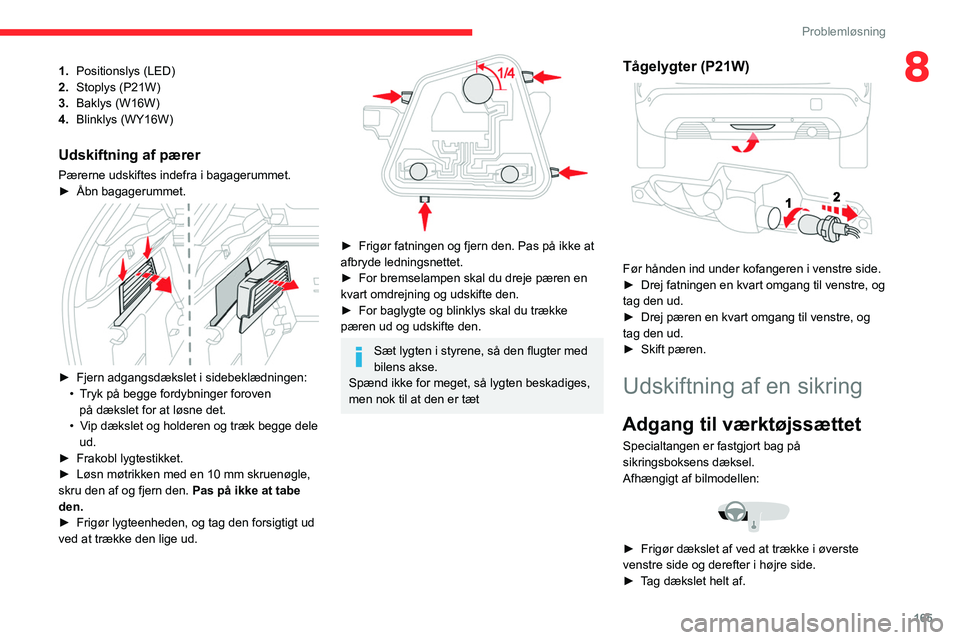 CITROEN C4 2021  InstruktionsbØger (in Danish) 165
Problemløsning
81.Positionslys (LED)
2. Stoplys (P21W)
3. Baklys (W16W)
4. Blinklys (WY16W)
Udskiftning af pærer
Pærerne udskiftes indefra i bagagerummet.
►
 Åbn bagagerummet. 
 
► Fjern a