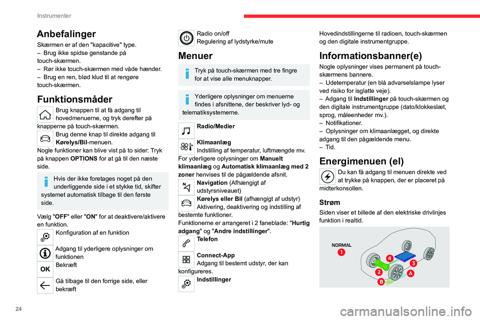 CITROEN C4 2021 InstruktionsbØger (in Danish) 24
Instrumenter
Anbefalinger
Skærmen er af den "kapacitive" type.
– Brug ikke spidse genstande på
touch-skærmen.
–
Rør ikke touch-skærmen med våde hænder
.
–
Brug en ren, bl CITROEN C4 2021 InstruktionsbØger (in Danish) 24
Instrumenter
Anbefalinger
Skærmen er af den "kapacitive" type.
– Brug ikke spidse genstande på
touch-skærmen.
–
Rør ikke touch-skærmen med våde hænder
.
–
Brug en ren, bl