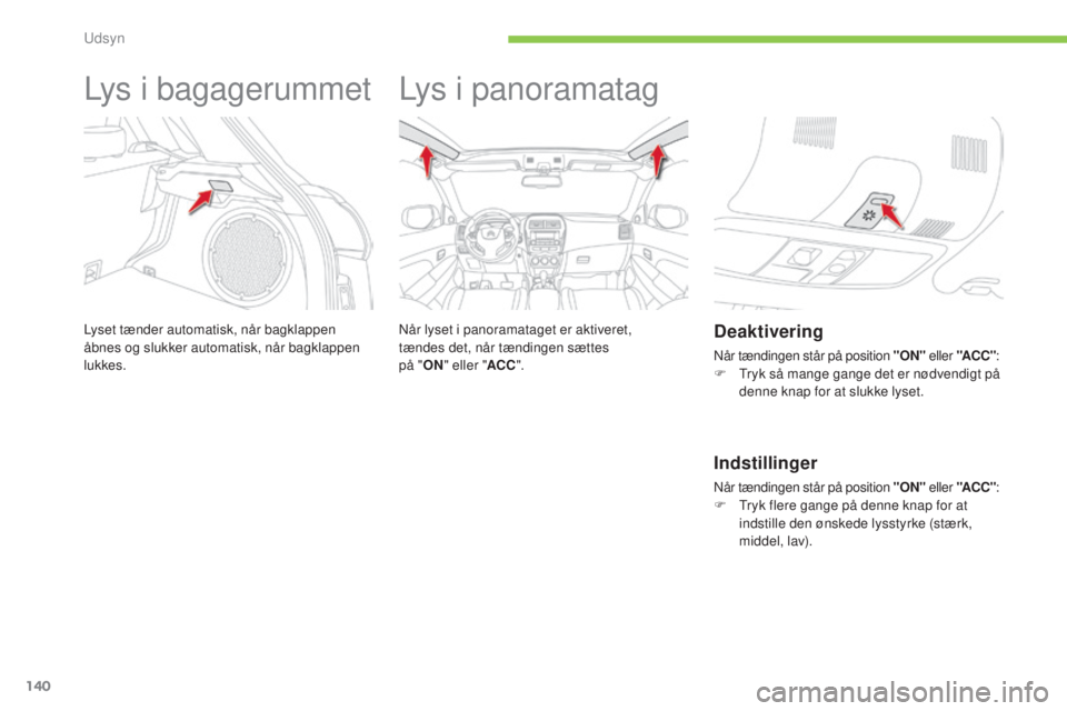 CITROEN C4 AIRCROSS 2016 InstruktionsbØger (in Danish) 140
C4-Aircross_da_Chap05_visibilite_ed01-2014
Lys i bagagerummet
Lyset tænder automatisk, når bagklappen
åbnes og slukker automatisk, når bagklappen
lukkes.
Lys i panoramatag
når lyset i panor CITROEN C4 AIRCROSS 2016 InstruktionsbØger (in Danish) 140
C4-Aircross_da_Chap05_visibilite_ed01-2014
Lys i bagagerummet
Lyset tænder automatisk, når bagklappen
åbnes og slukker automatisk, når bagklappen
lukkes.
Lys i panoramatag
når lyset i panor