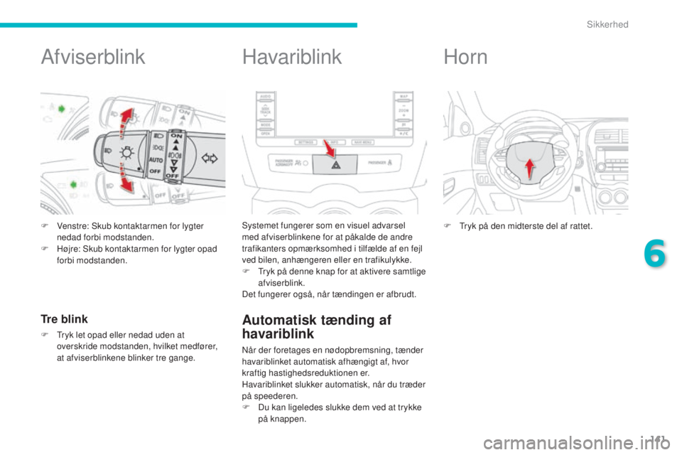 CITROEN C4 AIRCROSS 2016  InstruktionsbØger (in Danish) 141
C4-Aircross_da_Chap06_securite_ed01-2014
Afviserblink
F Venstre: sk ub kontaktarmen for lygter 
nedad forbi modstanden.
F
 
H
 øjre:  s
k
 ub kontaktarmen for lygter opad 
forbi modstanden.
Tre b