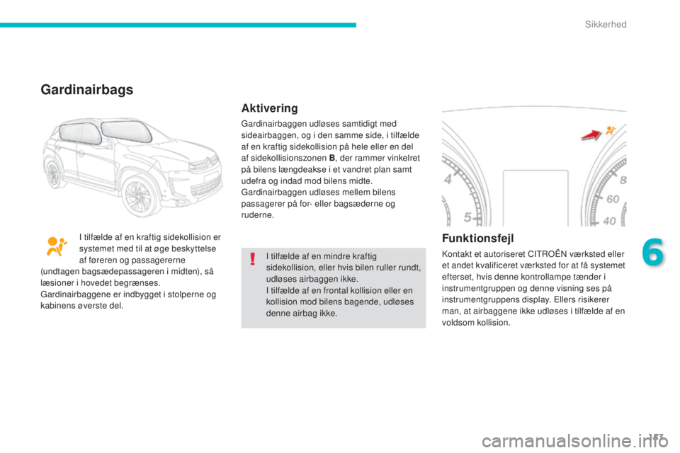CITROEN C4 AIRCROSS 2016 InstruktionsbØger (in Danish) 153
C4-Aircross_da_Chap06_securite_ed01-2014
I tilfælde af en mindre kraftig
sidekollision, eller hvis bilen ruller rundt,
udløses airbaggen ikke.
I tilfælde af en frontal kollision eller en
kol CITROEN C4 AIRCROSS 2016 InstruktionsbØger (in Danish) 153
C4-Aircross_da_Chap06_securite_ed01-2014
I tilfælde af en mindre kraftig
sidekollision, eller hvis bilen ruller rundt,
udløses airbaggen ikke.
I tilfælde af en frontal kollision eller en
kol
