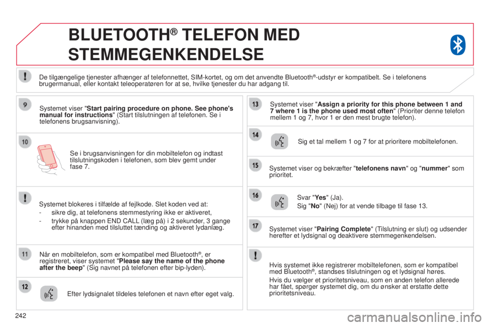 CITROEN C4 AIRCROSS 2016  InstruktionsbØger (in Danish) 242
s
e i brugsanvisningen for din mobiltelefon og indtast 
tilslutningskoden i telefonen, som blev gemt under  
fase 7.
BLUETOOTH® TELEFON MED 
STEMMEGENKENDELSE
systemet viser "Start pairing pr
