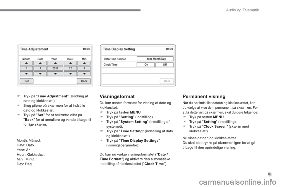 CITROEN C4 AIRCROSS 2016  InstruktionsbØger (in Danish) .
  Audio og Telematik 
3
   
Visningsformat 
 
Du kan ændre formatet for visning af dato og 
klokkeslæt: 
   
 
�) 
  Tryk på tasten  MENU 
. 
   
�) 
  Tr y k  p å  "  Setting 
" (indstilling). 