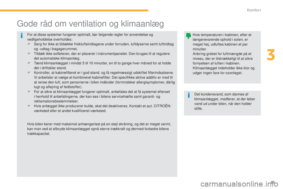CITROEN C4 AIRCROSS 2016  InstruktionsbØger (in Danish) 81
C4-Aircross_da_Chap03_confort_ed01-2014
For at disse systemer fungerer optimalt, bør følgende regler for anvendelse og 
vedligeholdelse overholdes:
F  s
ø
 rg for ikke at tildække friskluftsind