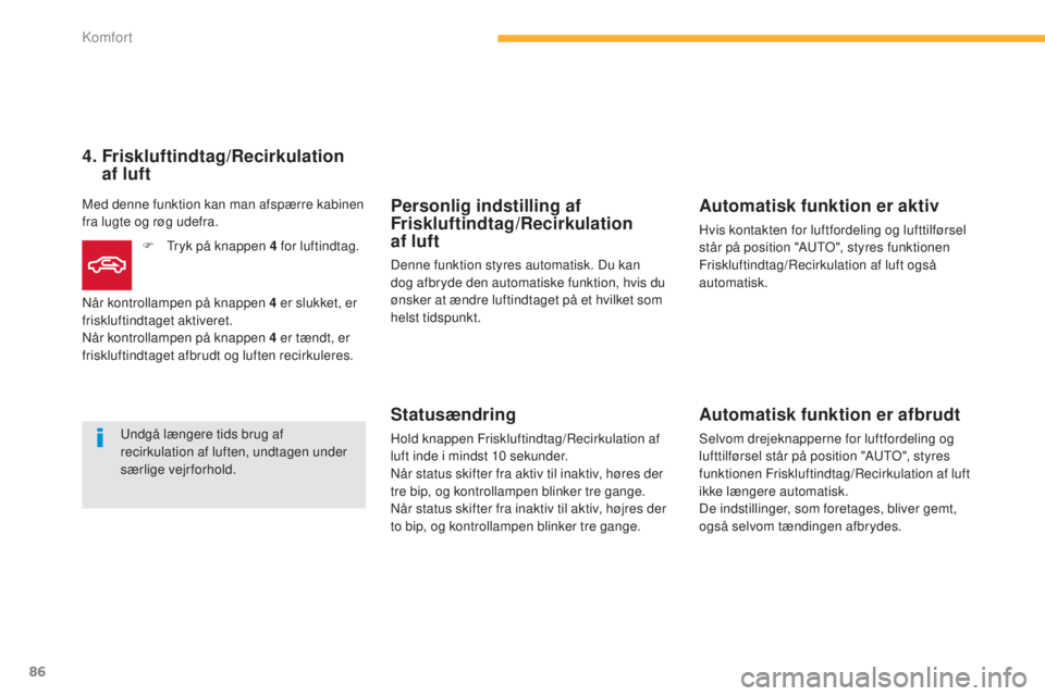 CITROEN C4 AIRCROSS 2016  InstruktionsbØger (in Danish) 86
C4-Aircross_da_Chap03_confort_ed01-2014
Personlig indstilling af 
Friskluftindtag/Recirkulation  
af luft
Denne funktion styres automatisk. Du kan 
dog afbryde den automatiske funktion, hvis du 
ø