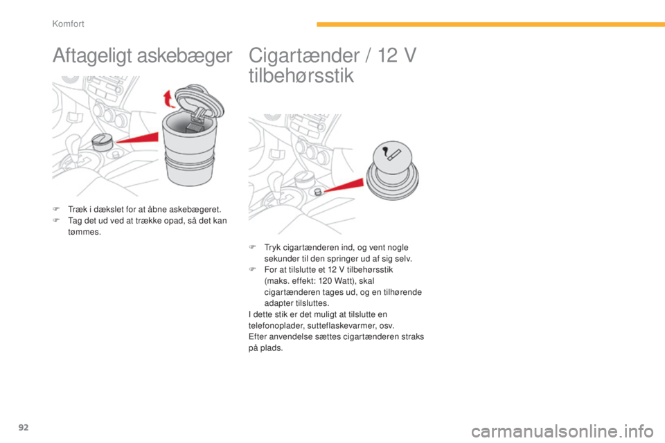 CITROEN C4 AIRCROSS 2016  InstruktionsbØger (in Danish) 92
C4-Aircross_da_Chap03_confort_ed01-2014
Aftageligt askebæger
F  træk i dækslet for at åbne askebægeret.
F  ta g det ud ved at trække opad, så det kan 
tømmes.
Cigartænder / 12  V 
tilbehø