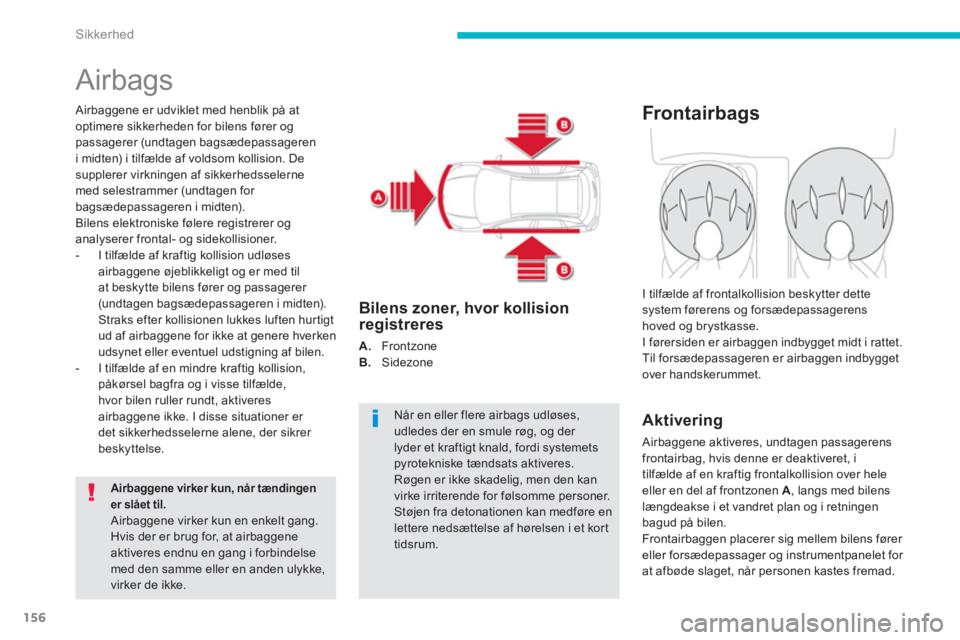CITROEN C4 AIRCROSS 2014  InstruktionsbØger (in Danish) 156
Sikkerhed
  Airbags 
 
 
Airbaggene er udviklet med henblik på at 
optimere sikkerheden for bilens fører og 
passagerer (undtagen bagsædepassageren 
i midten) i tilfælde af voldsom kollision. 