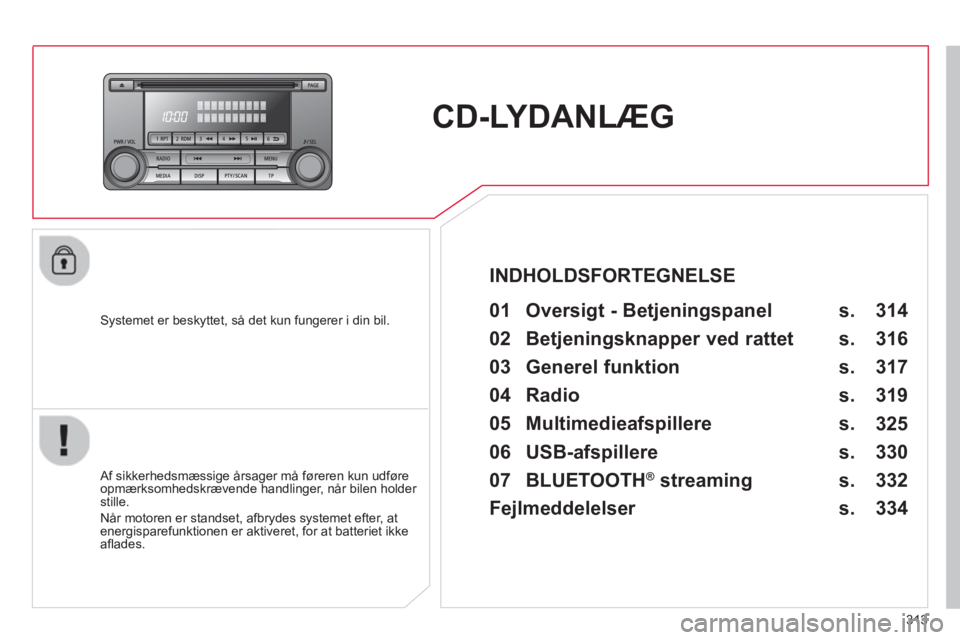 CITROEN C4 AIRCROSS 2014 InstruktionsbØger (in Danish) 313
CD-LYDANLÆG
Systemet er beskyttet, så det kun fungerer i din bil.
01 Oversigt - Betjeningspanel
Af sikkerhedsmæssige årsager må føreren kun udføre
opmærksomh CITROEN C4 AIRCROSS 2014 InstruktionsbØger (in Danish) 313
CD-LYDANLÆG
Systemet er beskyttet, så det kun fungerer i din bil.
01 Oversigt - Betjeningspanel
Af sikkerhedsmæssige årsager må føreren kun udføre
opmærksomh