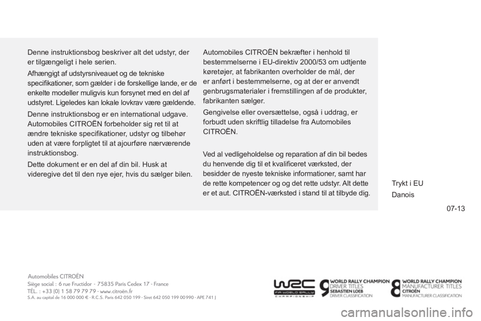CITROEN C4 AIRCROSS 2014  InstruktionsbØger (in Danish) 07-13
Denne instruktionsbog beskriver alt det udstyr, der 
er tilgængeligt i hele serien.
Afhængigt af udstyrsniveauet og de tekniske 
speciﬁ kationer, som gælder i de forskellige lande, er de 
e