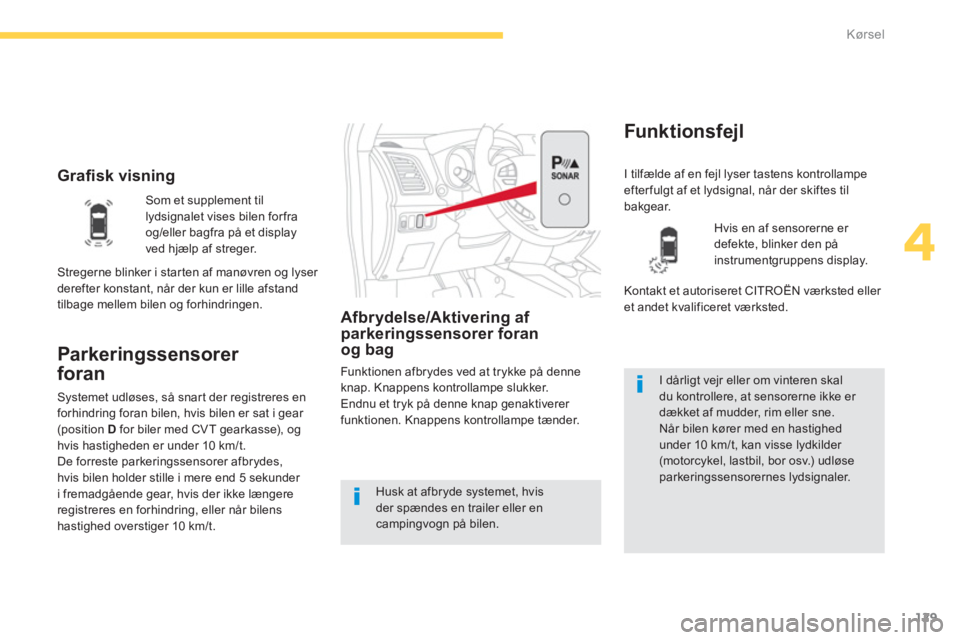 CITROEN C4 AIRCROSS 2013  InstruktionsbØger (in Danish) 129
4
Kørsel
   
 
Grafisk visning 
Parkeringssensorer 
foran
Afbrydelse/Aktivering af parkeringssensorer foran 
og bag 
Funktionen afbrydes ved at trykke på denne knap. Knappens kontrollampe slukke