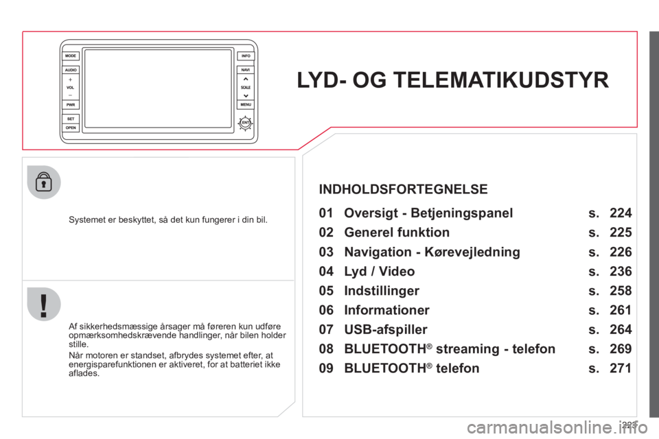 CITROEN C4 AIRCROSS 2013 InstruktionsbØger (in Danish) 223
LYD- OG TELEMATIKUDSTYR
Systemet er beskyttet, så det kun fungerer i din bil.
01 Oversigt - Betjeningspanel
Af sikkerhedsmæssige årsager må føreren kun udføre
opmærksomhedskr CITROEN C4 AIRCROSS 2013 InstruktionsbØger (in Danish) 223
LYD- OG TELEMATIKUDSTYR
Systemet er beskyttet, så det kun fungerer i din bil.
01 Oversigt - Betjeningspanel
Af sikkerhedsmæssige årsager må føreren kun udføre
opmærksomhedskr