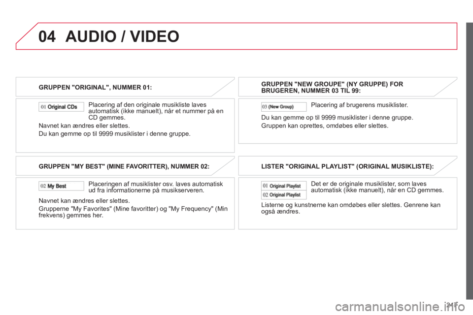 CITROEN C4 AIRCROSS 2013 InstruktionsbØger (in Danish) 247
04
GRUPPEN "ORIGINAL", NUMMER 01:
Placerin
g af den originale musikliste laves
automatisk (ikke manuelt), når et nummer på en CD gemmes.
Navnet kan ændres eller slettes.
Du kan
gemme CITROEN C4 AIRCROSS 2013 InstruktionsbØger (in Danish) 247
04
GRUPPEN "ORIGINAL", NUMMER 01:
Placerin
g af den originale musikliste laves
automatisk (ikke manuelt), når et nummer på en CD gemmes.
Navnet kan ændres eller slettes.
Du kan
gemme