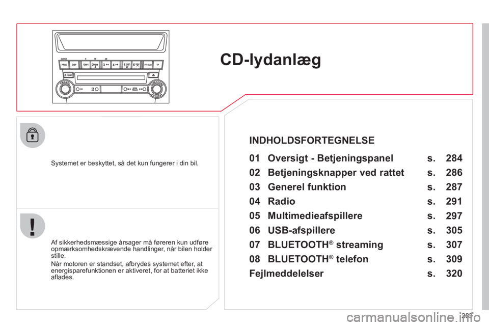 CITROEN C4 AIRCROSS 2013  InstruktionsbØger (in Danish) 283
CD-lydanlæg
   
Systemet er beskyttet, så det kun fungerer i din bil.   
 
01  Oversigt - Betjeningspanel  
 
 Af sikkerhedsmæssige årsager må føreren kun udføre
opmærksomhedskrævende han
