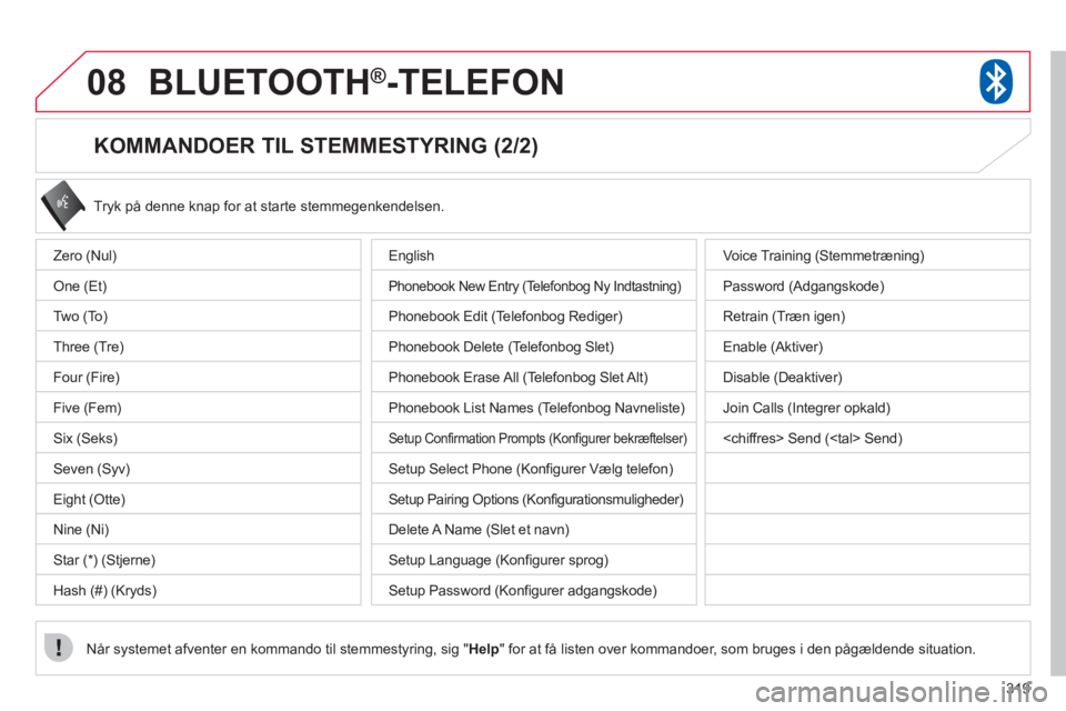 CITROEN C4 AIRCROSS 2013 InstruktionsbØger (in Danish) 319
08BLUETOOTH®-TELEFON
KOMMANDOER TIL STEMMESTYRING (2/2)
Tryk på denne knap for at starte stemmegenkendelsen.
Når systemet afventer en kommando til stemmestyring, sig " Hel
p" for at få CITROEN C4 AIRCROSS 2013 InstruktionsbØger (in Danish) 319
08BLUETOOTH®-TELEFON
KOMMANDOER TIL STEMMESTYRING (2/2)
Tryk på denne knap for at starte stemmegenkendelsen.
Når systemet afventer en kommando til stemmestyring, sig " Hel
p" for at få