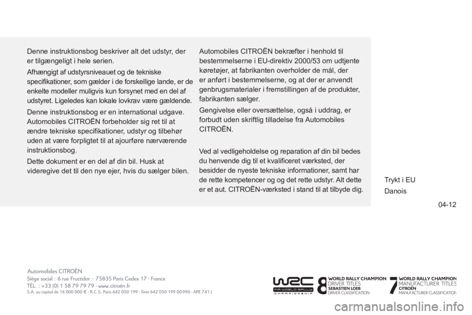 CITROEN C4 AIRCROSS 2013  InstruktionsbØger (in Danish) 04-12
  Denne instruktionsbog beskriver alt det udstyr, der 
er tilgængeligt i hele serien. 
  Afhængigt af udstyrsniveauet og de tekniske 
specifikationer, som gælder i de forskellige lande, er de