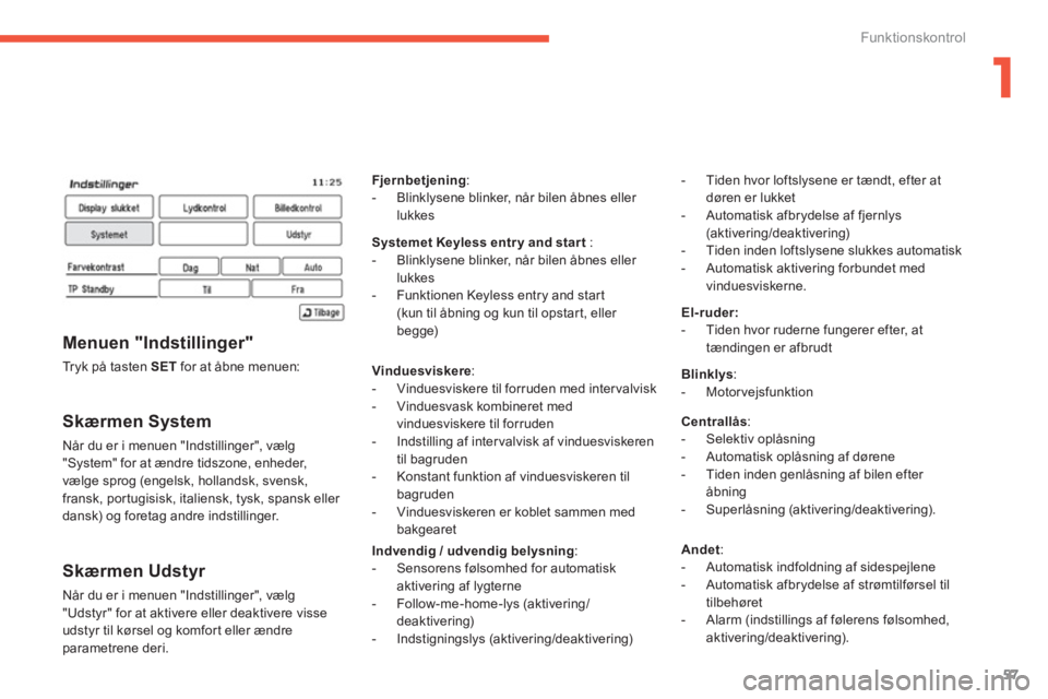 CITROEN C4 AIRCROSS 2013  InstruktionsbØger (in Danish) 1
57
Funktionskontrol
   
Skærmen System
 
Når du er i menuen "Indstillinger", vælg 
"System" for at ændre tidszone, enheder, 
vælge sprog (engelsk, hollandsk, svensk, 
fransk, por tugisisk, ital