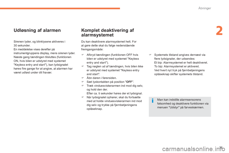 CITROEN C4 AIRCROSS 2013  InstruktionsbØger (in Danish) 75
2
Åbninger
   
Udløsning af alarmen
 
 Sirenen lyder, og blinklysene aktiveres i30 sekunder.
  En meddelelse vises derefter på
instrumentgruppens display, mens sirenen lyder. 
  Næste 
gang tæ