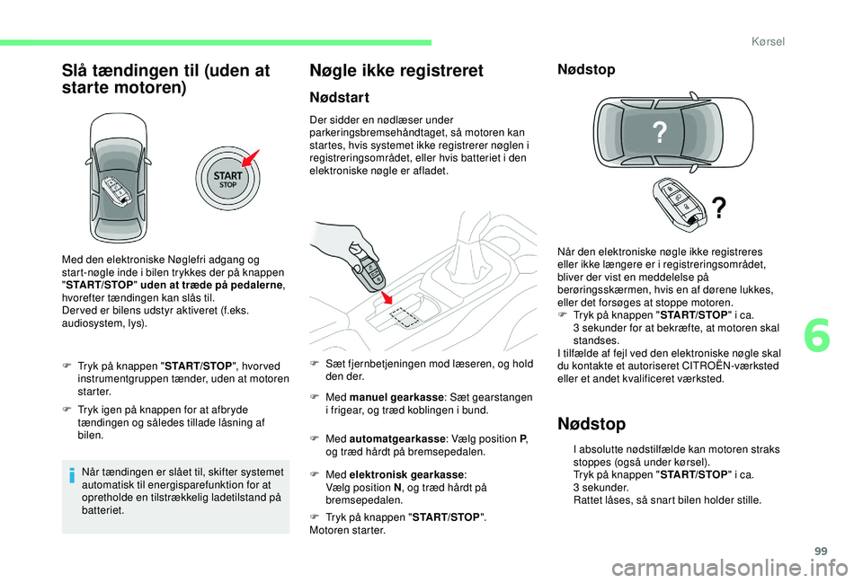 CITROEN C4 CACTUS 2019 InstruktionsbØger (in Danish) 99
Slå tændingen til (uden at
starte motoren)
F Tryk på knappen "START/STOP", hvor ved
instrumentgruppen tænder, uden at motoren
s t a r t e r.
F
T
ryk igen på knappen for at afbryd CITROEN C4 CACTUS 2019 InstruktionsbØger (in Danish) 99
Slå tændingen til (uden at
starte motoren)
F Tryk på knappen "START/STOP", hvor ved
instrumentgruppen tænder, uden at motoren
s t a r t e r.
F
T
ryk igen på knappen for at afbryd