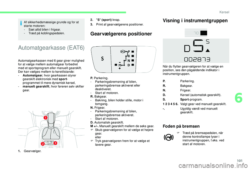 CITROEN C4 CACTUS 2019 InstruktionsbØger (in Danish) 101
Af sikkerhedsmæssige grunde og for at
starte motoren:
-
S
æt altid bilen i frigear.
-
T
ræd på koblingspedalen.
Automatgearkasse (EAT6)
Automatgearkassen med 6 gear giver mulighed
for at CITROEN C4 CACTUS 2019 InstruktionsbØger (in Danish) 101
Af sikkerhedsmæssige grunde og for at
starte motoren:
-
S
æt altid bilen i frigear.
-
T
ræd på koblingspedalen.
Automatgearkasse (EAT6)
Automatgearkassen med 6 gear giver mulighed
for at