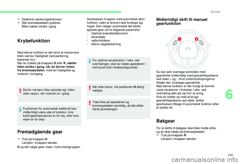CITROEN C4 CACTUS 2019 InstruktionsbØger (in Danish) 105
F Deaktiver parkeringsbremsen.
F S lip bremsepedalen gradvist.
Bilen sætter straks i gang.
Krybefunktion
Med denne funktion er det nemt at manøvrere
bilen ved lav hastighed (ved parkering,
kà CITROEN C4 CACTUS 2019 InstruktionsbØger (in Danish) 105
F Deaktiver parkeringsbremsen.
F S lip bremsepedalen gradvist.
Bilen sætter straks i gang.
Krybefunktion
Med denne funktion er det nemt at manøvrere
bilen ved lav hastighed (ved parkering,
kÃ