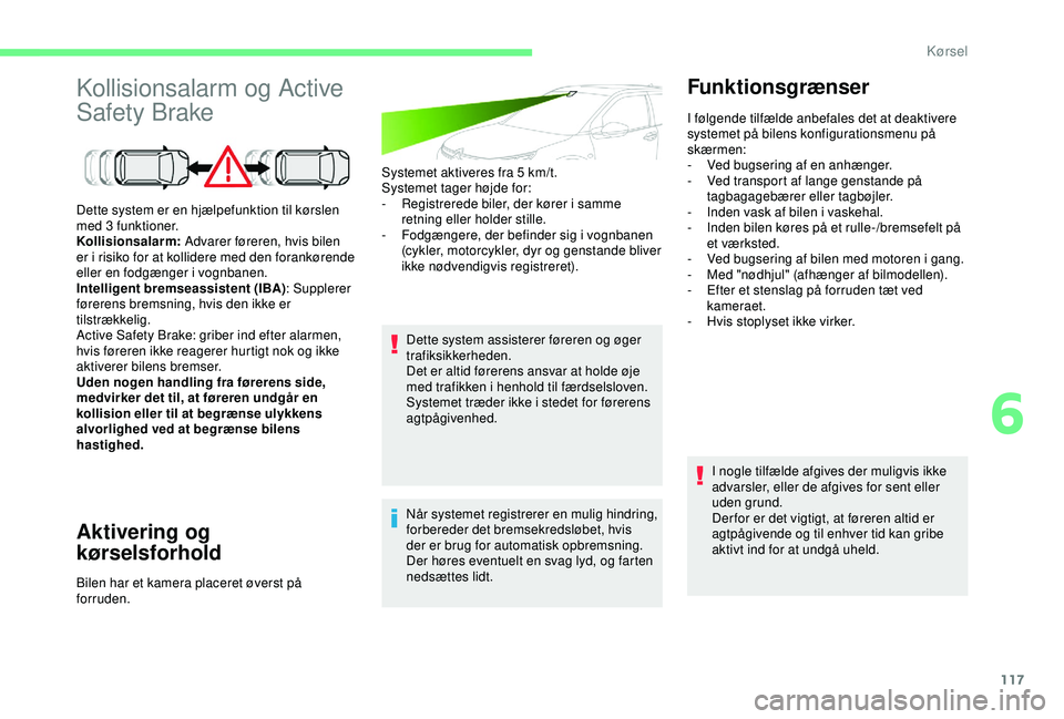 CITROEN C4 CACTUS 2019 InstruktionsbØger (in Danish) 117
Kollisionsalarm og Active
Safety Brake
Aktivering og
kørselsforhold
Systemet aktiveres fra 5 km/t.
S ystemet tager højde for:
-
R
egistrerede biler, der kører i samme
retning eller holder CITROEN C4 CACTUS 2019 InstruktionsbØger (in Danish) 117
Kollisionsalarm og Active
Safety Brake
Aktivering og
kørselsforhold
Systemet aktiveres fra 5 km/t.
S ystemet tager højde for:
-
R
egistrerede biler, der kører i samme
retning eller holder