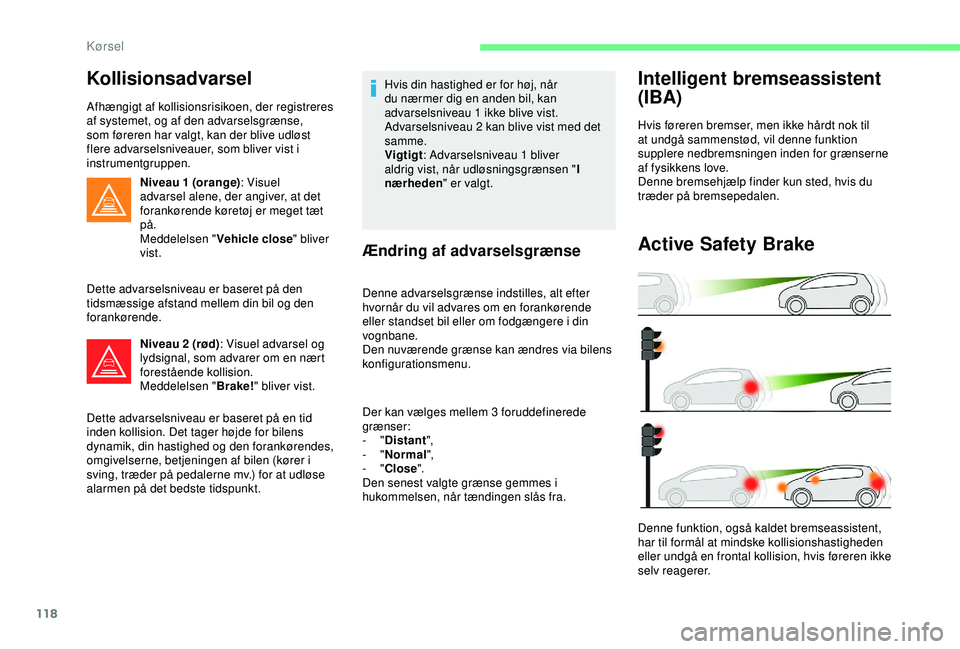 CITROEN C4 CACTUS 2019 InstruktionsbØger (in Danish) 118
Kollisionsadvarsel
Afhængigt af kollisionsrisikoen, der registreres
af systemet, og af den advarselsgrænse,
som føreren har valgt, kan der blive udløst
flere advarselsniveauer, som bliver v CITROEN C4 CACTUS 2019 InstruktionsbØger (in Danish) 118
Kollisionsadvarsel
Afhængigt af kollisionsrisikoen, der registreres
af systemet, og af den advarselsgrænse,
som føreren har valgt, kan der blive udløst
flere advarselsniveauer, som bliver v