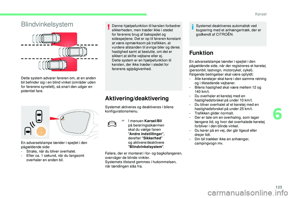 CITROEN C4 CACTUS 2019 InstruktionsbØger (in Danish) 123
Blindvinkelsystem
Dette system advarer føreren om, at en anden
bil befinder sig i en blind vinkel (områder uden
for førerens synsfelt), så snart den udgør en
potentiel fare.
En advarselsla CITROEN C4 CACTUS 2019 InstruktionsbØger (in Danish) 123
Blindvinkelsystem
Dette system advarer føreren om, at en anden
bil befinder sig i en blind vinkel (områder uden
for førerens synsfelt), så snart den udgør en
potentiel fare.
En advarselsla