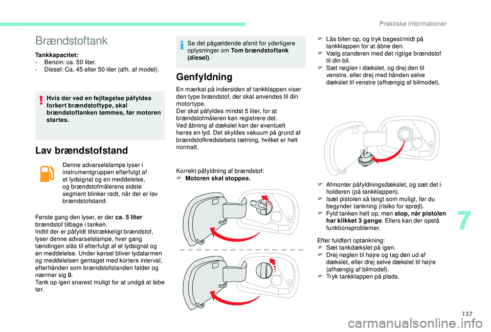 CITROEN C4 CACTUS 2019 InstruktionsbØger (in Danish) 137
Brændstoftank
Tankkapacitet:
- B enzin: ca. 50 liter.
-
D
iesel: Ca. 45 eller 50 liter (afh. af model).
Hvis der ved en fejltagelse påfyldes
forkert brændstoftype, skal
brændstoftanke CITROEN C4 CACTUS 2019 InstruktionsbØger (in Danish) 137
Brændstoftank
Tankkapacitet:
- B enzin: ca. 50 liter.
-
D
iesel: Ca. 45 eller 50 liter (afh. af model).
Hvis der ved en fejltagelse påfyldes
forkert brændstoftype, skal
brændstoftanke