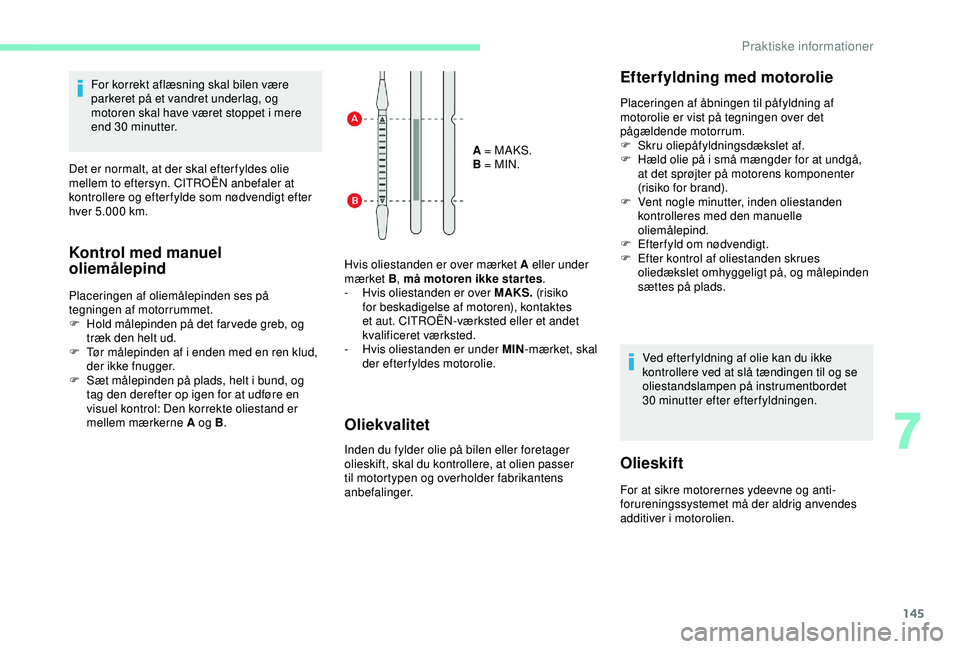 CITROEN C4 CACTUS 2019 InstruktionsbØger (in Danish) 145
For korrekt aflæsning skal bilen være
parkeret på et vandret underlag, og
motoren skal have været stoppet i mere
end 30
minutter.
Det er normalt, at der skal efter fyldes olie
mellem to CITROEN C4 CACTUS 2019 InstruktionsbØger (in Danish) 145
For korrekt aflæsning skal bilen være
parkeret på et vandret underlag, og
motoren skal have været stoppet i mere
end 30
minutter.
Det er normalt, at der skal efter fyldes olie
mellem to