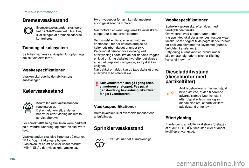 CITROEN C4 CACTUS 2019 InstruktionsbØger (in Danish) 146
Bremsevæskestand
Bremsevæskestanden skal være
tæt på "MA X"-mærket. Hvis ikke,
skal slitagen af bremseklodserne
kontrolleres.
Tømning af kølesystem
Se bilfabrikantens servicepla CITROEN C4 CACTUS 2019 InstruktionsbØger (in Danish) 146
Bremsevæskestand
Bremsevæskestanden skal være
tæt på "MA X"-mærket. Hvis ikke,
skal slitagen af bremseklodserne
kontrolleres.
Tømning af kølesystem
Se bilfabrikantens servicepla