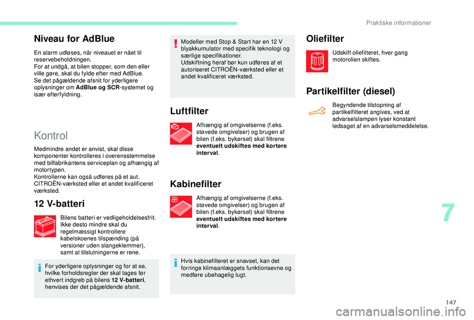 CITROEN C4 CACTUS 2019 InstruktionsbØger (in Danish) 147
Niveau for AdBlue
En alarm udløses, når niveauet er nået til
reservebeholdningen.
For at undgå, at bilen stopper, som den eller
ville gøre, skal du fylde efter med AdBlue.
Se det pågælden CITROEN C4 CACTUS 2019 InstruktionsbØger (in Danish) 147
Niveau for AdBlue
En alarm udløses, når niveauet er nået til
reservebeholdningen.
For at undgå, at bilen stopper, som den eller
ville gøre, skal du fylde efter med AdBlue.
Se det pågælden