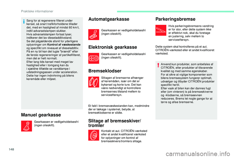 CITROEN C4 CACTUS 2019 InstruktionsbØger (in Danish) 148
Sørg for at regenerere filteret under
kørsel, så snart trafikforholdene tillader
det, med en hastighed af mindst 60 km/t,
indtil advarselslampen slukker.
Hvis advarselslampen fortsat lyser, CITROEN C4 CACTUS 2019 InstruktionsbØger (in Danish) 148
Sørg for at regenerere filteret under
kørsel, så snart trafikforholdene tillader
det, med en hastighed af mindst 60 km/t,
indtil advarselslampen slukker.
Hvis advarselslampen fortsat lyser,