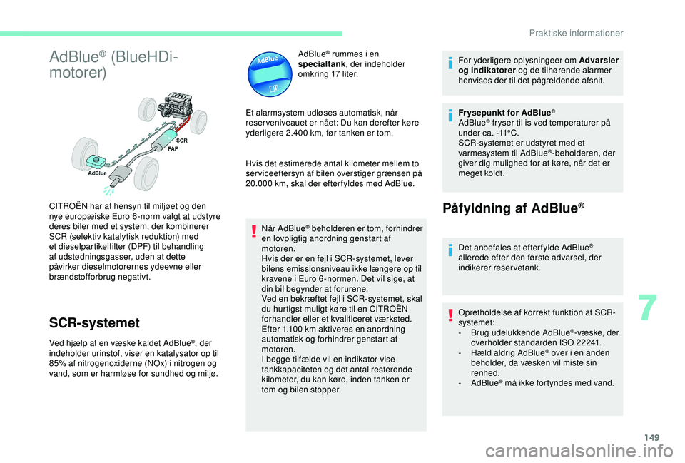 CITROEN C4 CACTUS 2019 InstruktionsbØger (in Danish) 149
AdBlue® (BlueHDi-
motorer)
SCR-systemet
Ved hjælp af en væske kaldet AdBlue®, der
indeholder urinstof, viser en katalysator op til
85% af nitrogenoxiderne (NOx) i nitrogen og
vand, som er h CITROEN C4 CACTUS 2019 InstruktionsbØger (in Danish) 149
AdBlue® (BlueHDi-
motorer)
SCR-systemet
Ved hjælp af en væske kaldet AdBlue®, der
indeholder urinstof, viser en katalysator op til
85% af nitrogenoxiderne (NOx) i nitrogen og
vand, som er h