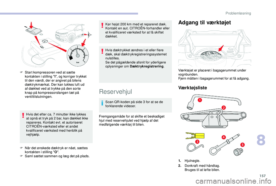 CITROEN C4 CACTUS 2019 InstruktionsbØger (in Danish) 157
Hvis det efter ca. 7 minutter ikke lykkes
a t opnå et tryk på 2 bar, kan dækket ikke
repareres. Kontakt evt. et autoriseret
CITROËN-værksted eller et andet
kvalificeret værksted med henb CITROEN C4 CACTUS 2019 InstruktionsbØger (in Danish) 157
Hvis det efter ca. 7 minutter ikke lykkes
a t opnå et tryk på 2 bar, kan dækket ikke
repareres. Kontakt evt. et autoriseret
CITROËN-værksted eller et andet
kvalificeret værksted med henb