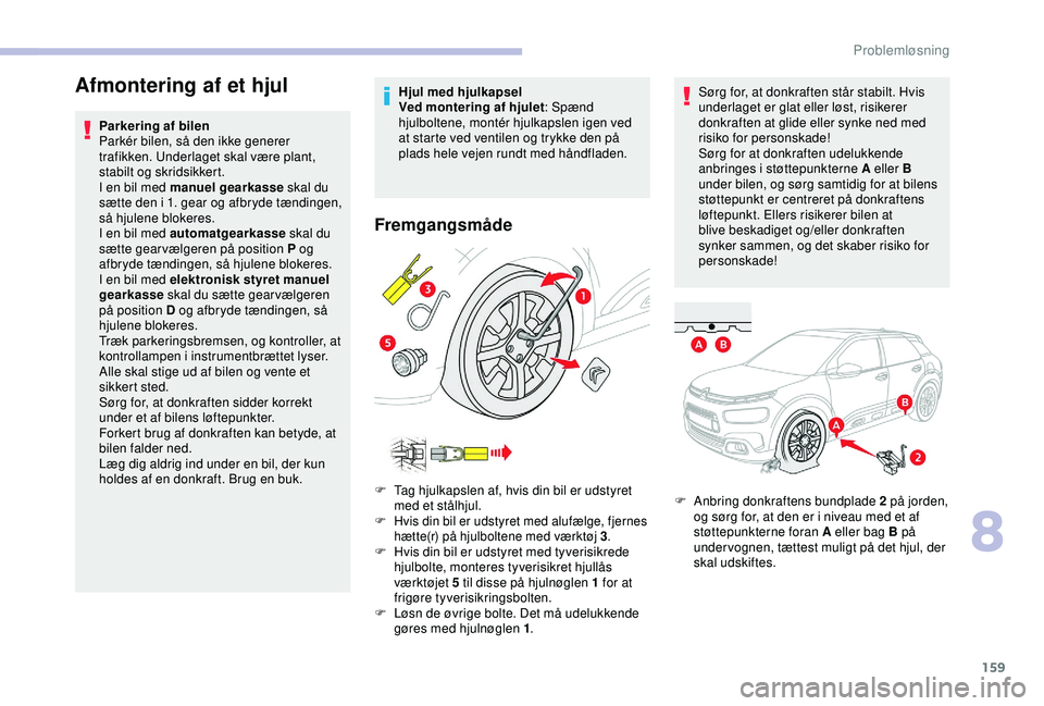 CITROEN C4 CACTUS 2019 InstruktionsbØger (in Danish) 159
Afmontering af et hjul
Parkering af bilen
Parkér bilen, så den ikke generer
trafikken. Underlaget skal være plant,
stabilt og skridsikkert.
I en bil med manuel gearkasse skal du
sætte den i CITROEN C4 CACTUS 2019 InstruktionsbØger (in Danish) 159
Afmontering af et hjul
Parkering af bilen
Parkér bilen, så den ikke generer
trafikken. Underlaget skal være plant,
stabilt og skridsikkert.
I en bil med manuel gearkasse skal du
sætte den i