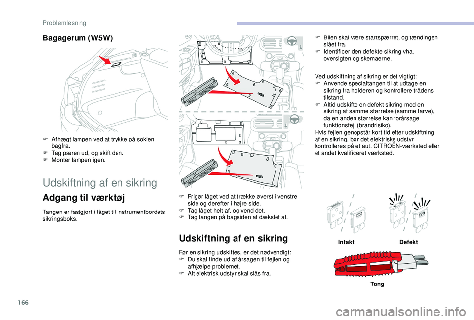 CITROEN C4 CACTUS 2019 InstruktionsbØger (in Danish) 166
Bagagerum (W5W)
F Afhægt lampen ved at trykke på soklen bagfra.
F
T
ag pæren ud, og skift den.
F
M
onter lampen igen.
Udskiftning af en sikring
Adgang til værktøj
Tangen er fastgjort i CITROEN C4 CACTUS 2019 InstruktionsbØger (in Danish) 166
Bagagerum (W5W)
F Afhægt lampen ved at trykke på soklen bagfra.
F
T
ag pæren ud, og skift den.
F
M
onter lampen igen.
Udskiftning af en sikring
Adgang til værktøj
Tangen er fastgjort i
