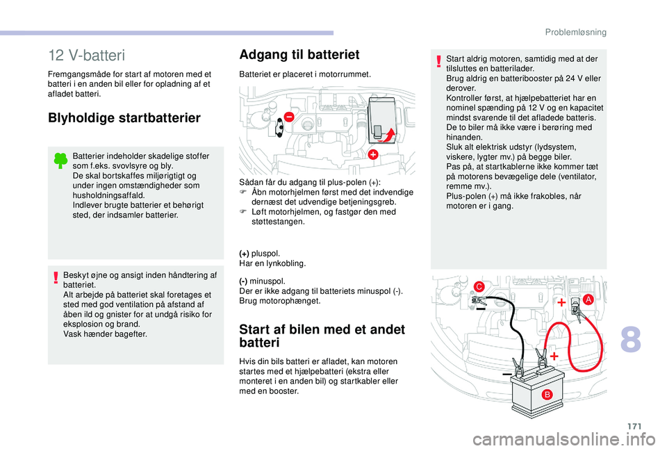 CITROEN C4 CACTUS 2019 InstruktionsbØger (in Danish) 171
Start aldrig motoren, samtidig med at der
tilsluttes en batterilader.
Brug aldrig en batteribooster på 24 V eller
derover.
Kontroller først, at hjælpebatteriet har en
nominel spænding på CITROEN C4 CACTUS 2019 InstruktionsbØger (in Danish) 171
Start aldrig motoren, samtidig med at der
tilsluttes en batterilader.
Brug aldrig en batteribooster på 24 V eller
derover.
Kontroller først, at hjælpebatteriet har en
nominel spænding på