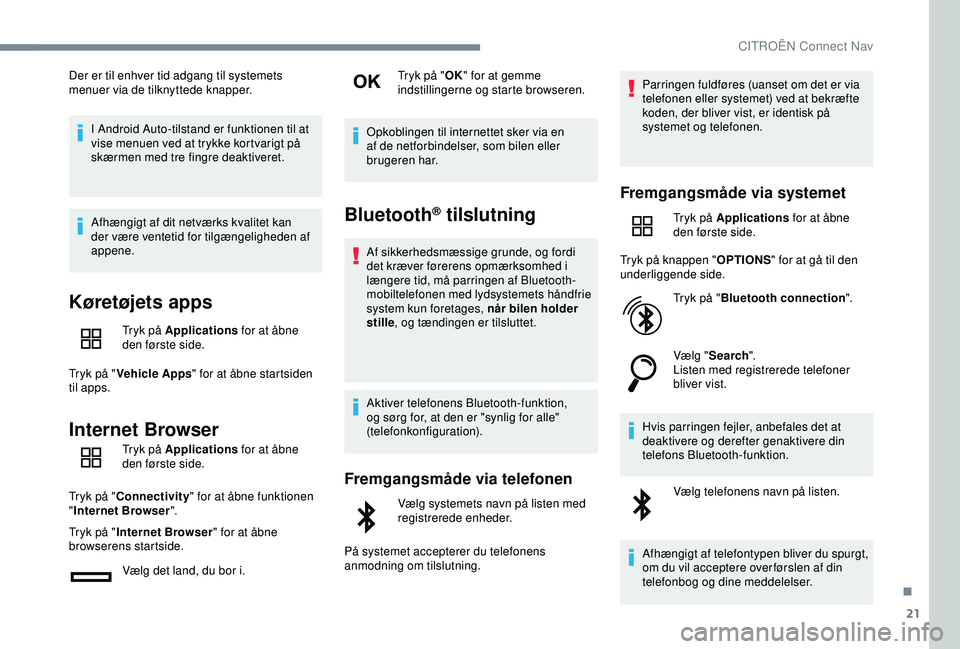 CITROEN C4 CACTUS 2019  InstruktionsbØger (in Danish) 21
Der er til enhver tid adgang til systemets 
menuer via de tilknyttede knapper.I Android Auto-tilstand er funktionen til at 
vise menuen ved at trykke kortvarigt på 
skærmen med tre fingre deaktiv