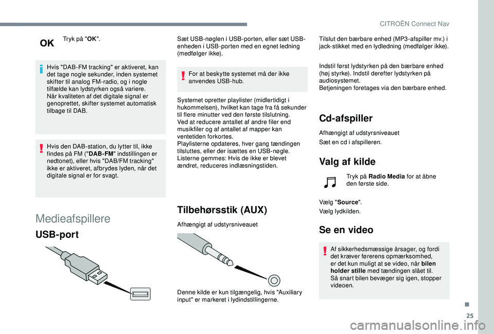 CITROEN C4 CACTUS 2019 InstruktionsbØger (in Danish) 25
Tryk på "OK".
Hvis "DAB-FM tracking" er aktiveret, kan
det tage nogle sekunder, inden systemet
skifter til analog FM-radio, og i nogle
tilfælde kan lydstyrken også variere.
N CITROEN C4 CACTUS 2019 InstruktionsbØger (in Danish) 25
Tryk på "OK".
Hvis "DAB-FM tracking" er aktiveret, kan
det tage nogle sekunder, inden systemet
skifter til analog FM-radio, og i nogle
tilfælde kan lydstyrken også variere.
N