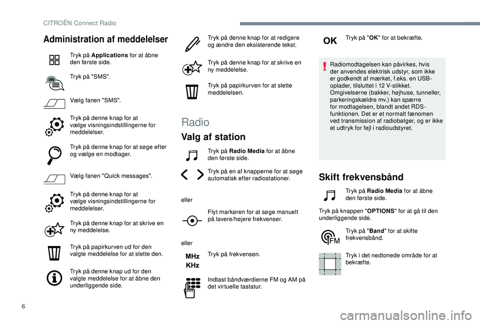 CITROEN C4 CACTUS 2019  InstruktionsbØger (in Danish) 6
Administration af meddelelser
Tryk på Applications for at åbne 
den første side.
Tryk på "SMS".
Vælg fanen "SMS".
Tryk på denne knap for at 
vælge visningsindstillingerne for 